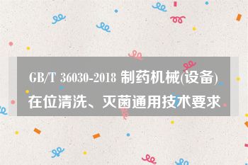 GB/T 36030-2018 制药机械(设备)在位清洗、灭菌通用技术要求