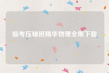 临考压轴班精华物理全集下载