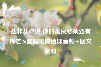 丛非从卢悦 你的善良必须要有锋芒26堂温暖说话课音频+图文资料