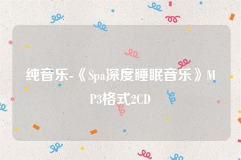 纯音乐-《Spa深度睡眠音乐》MP3格式2CD
