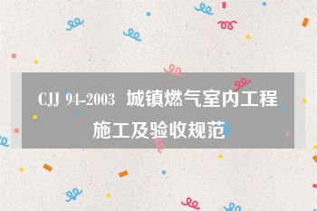 CJJ 94-2003  城镇燃气室内工程施工及验收规范