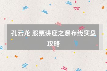 孔云龙 股票讲座之瀑布线实盘攻略