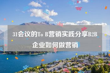 31会议的To B营销实践分享B2B企业如何做营销