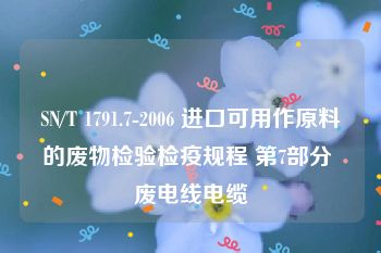 SN/T 1791.7-2006 进口可用作原料的废物检验检疫规程 第7部分 废电线电缆