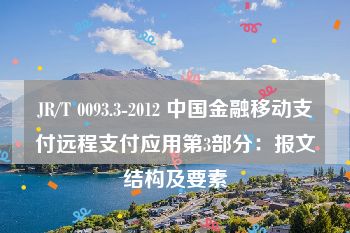 JR/T 0093.3-2012 中国金融移动支付远程支付应用第3部分：报文结构及要素