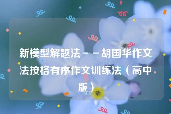 新模型解题法－－胡国华作文法按格有序作文训练法（高中版）