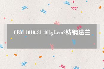 CBM 1010-81 40kgf-cm2铸钢法兰