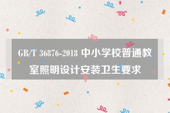GB/T 36876-2018 中小学校普通教室照明设计安装卫生要求