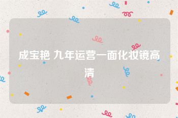成宝艳 九年运营一面化妆镜高清