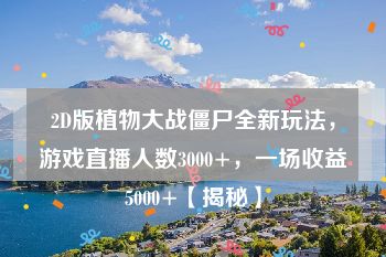 2D版植物大战僵尸全新玩法，游戏直播人数3000+，一场收益5000+【揭秘】