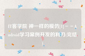 IT客学院 神一样的模仿[1]－－Android学习案例开发的利刃(完结)