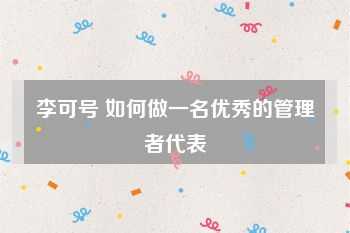 李可号 如何做一名优秀的管理者代表