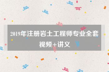 2019年注册岩土工程师专业全套视频+讲义