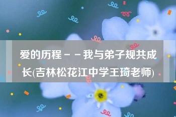 爱的历程－－我与弟子规共成长(吉林松花江中学王琦老师)