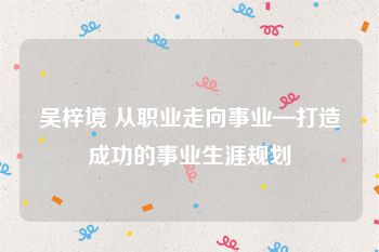 吴梓境 从职业走向事业—打造成功的事业生涯规划