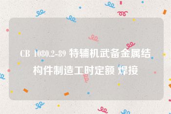 CB 1080.2-89 特辅机武备金属结构件制造工时定额 焊接