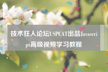技术狂人论坛USPCAT出品Javascript高级视频学习教程