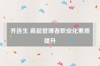 齐连生 高层管理者职业化素质提升