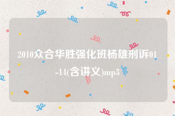 2010众合华胜强化班杨雄刑诉01-14(含讲义)mp3