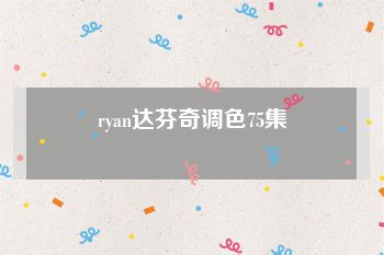 ryan达芬奇调色75集