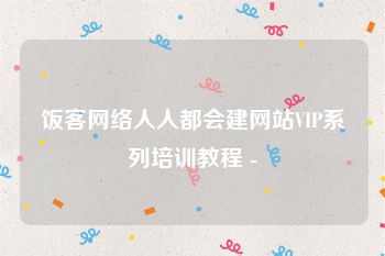 饭客网络人人都会建网站VIP系列培训教程 -