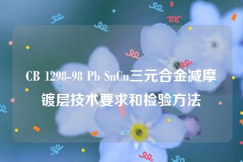 CB 1298-98 Pb SnCu三元合金减摩镀层技术要求和检验方法