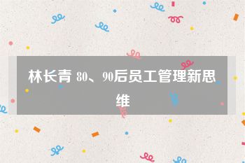 林长青 80、90后员工管理新思维