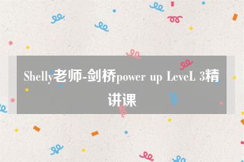 Shelly老师-剑桥power up LeveL 3精讲课