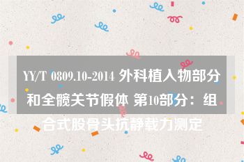 YY/T 0809.10-2014 外科植入物部分和全髋关节假体 第10部分：组合式股骨头抗静载力测定