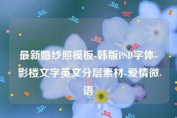 最新婚纱照模板-韩版PSD字体-影楼文字英文分层素材-爱情微语