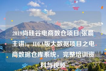 2019尚硅谷电商数仓项目(张晨主讲)，IDEA版大数据项目之电商数据仓库系统，完整培训资料与视频