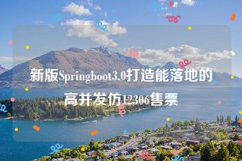 新版Springboot3.0打造能落地的高并发仿12306售票