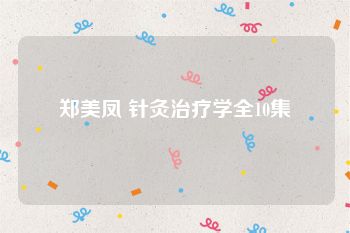 郑美凤 针灸治疗学全10集