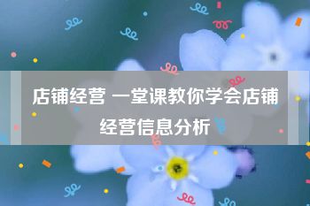 店铺经营 一堂课教你学会店铺经营信息分析