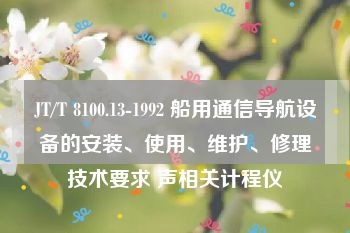 JT/T 8100.13-1992 船用通信导航设备的安装、使用、维护、修理技术要求 声相关计程仪