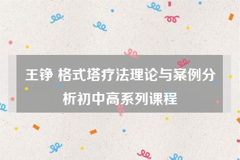 王铮 格式塔疗法理论与案例分析初中高系列课程