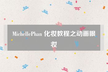 MichellePhan 化妆教程之动画眼妆