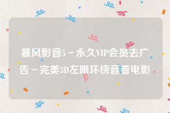 暴风影音5－永久VIP会员去广告－完美3D左眼环绕音看电影