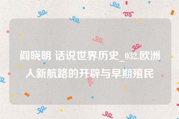 阎晓明 话说世界历史_032.欧洲人新航路的开辟与早期殖民