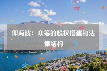 仰海波：众筹的股权搭建和法律结构