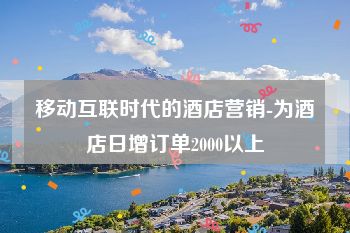 移动互联时代的酒店营销-为酒店日增订单2000以上