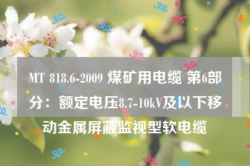 MT 818.6-2009 煤矿用电缆 第6部分：额定电压8.7-10kV及以下移动金属屏蔽监视型软电缆