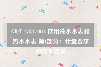 GB/T 778.1-2018 饮用冷水水表和热水水表 第1部分：计量要求和技术要求