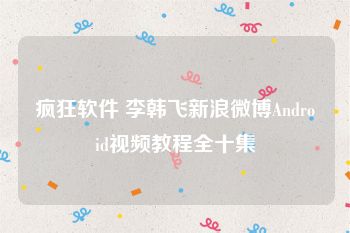 疯狂软件 李韩飞新浪微博Android视频教程全十集