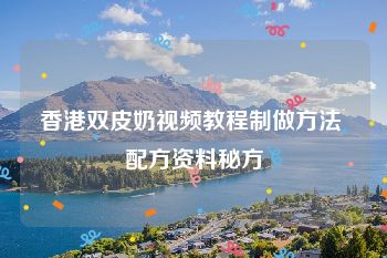 香港双皮奶视频教程制做方法 配方资料秘方