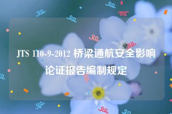 JTS 110-9-2012 桥梁通航安全影响论证报告编制规定