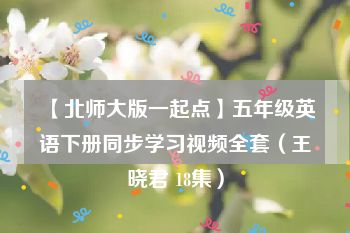 【北师大版一起点】五年级英语下册同步学习视频全套（王晓君 18集）