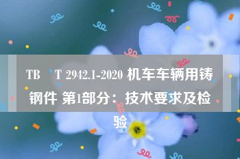 TB∕T 2942.1-2020 机车车辆用铸钢件 第1部分：技术要求及检验