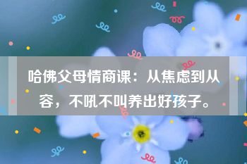 哈佛父母情商课：从焦虑到从容，不吼不叫养出好孩子。