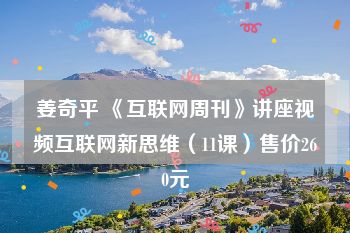姜奇平 《互联网周刊》讲座视频互联网新思维（11课）售价260元